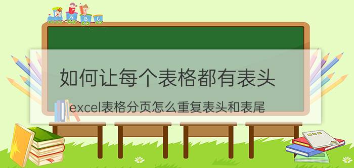 如何让每个表格都有表头 excel表格分页怎么重复表头和表尾？